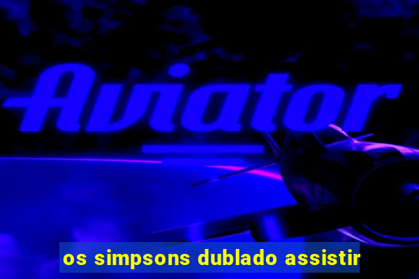 os simpsons dublado assistir